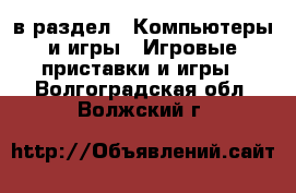  в раздел : Компьютеры и игры » Игровые приставки и игры . Волгоградская обл.,Волжский г.